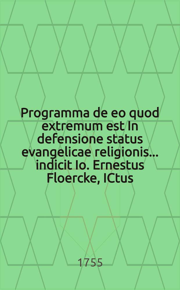 Programma de eo quod extremum est In defensione status evangelicae religionis ... indicit Io. Ernestus Floercke, ICtus