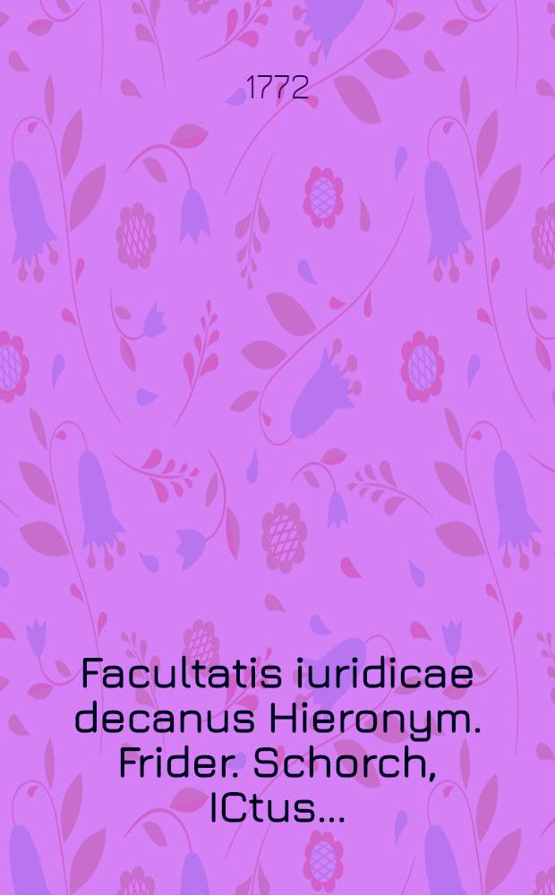 Facultatis iuridicae decanus Hieronym. Frider. Schorch, ICtus ...