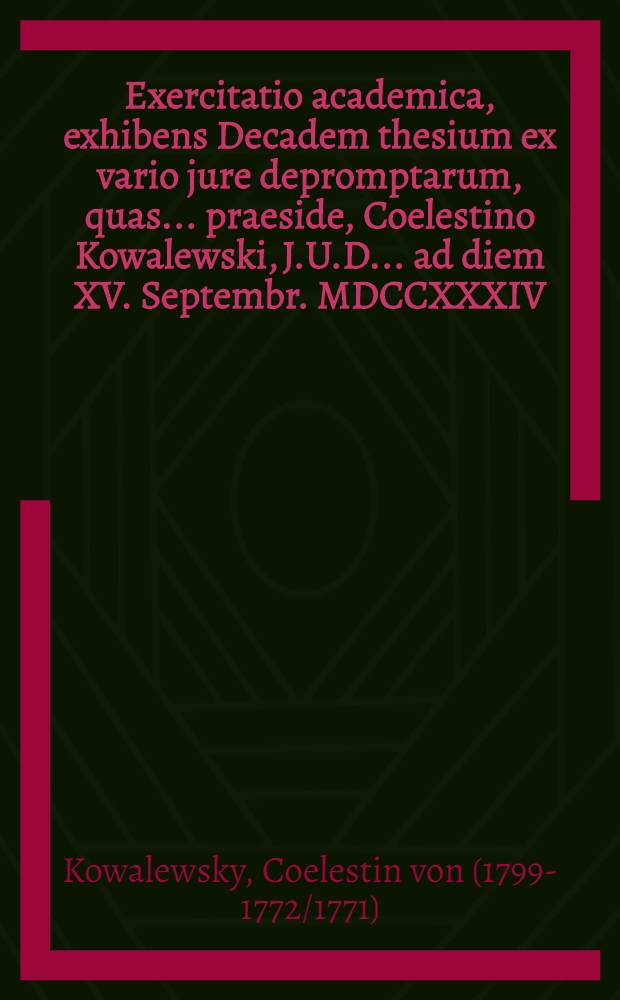 Exercitatio academica, exhibens Decadem thesium ex vario jure depromptarum, quas ... praeside, Coelestino Kowalewski, J.U.D. ... ad diem XV. Septembr. MDCCXXXIV. publice defendet Joh. Wilhelmus Schlem&uuml;ller, Reg. Bor.