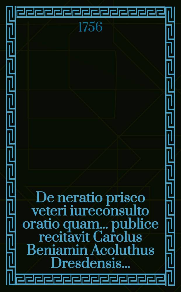 De neratio prisco veteri iureconsulto oratio quam ... publice recitavit Carolus Beniamin Acoluthus Dresdensis ...