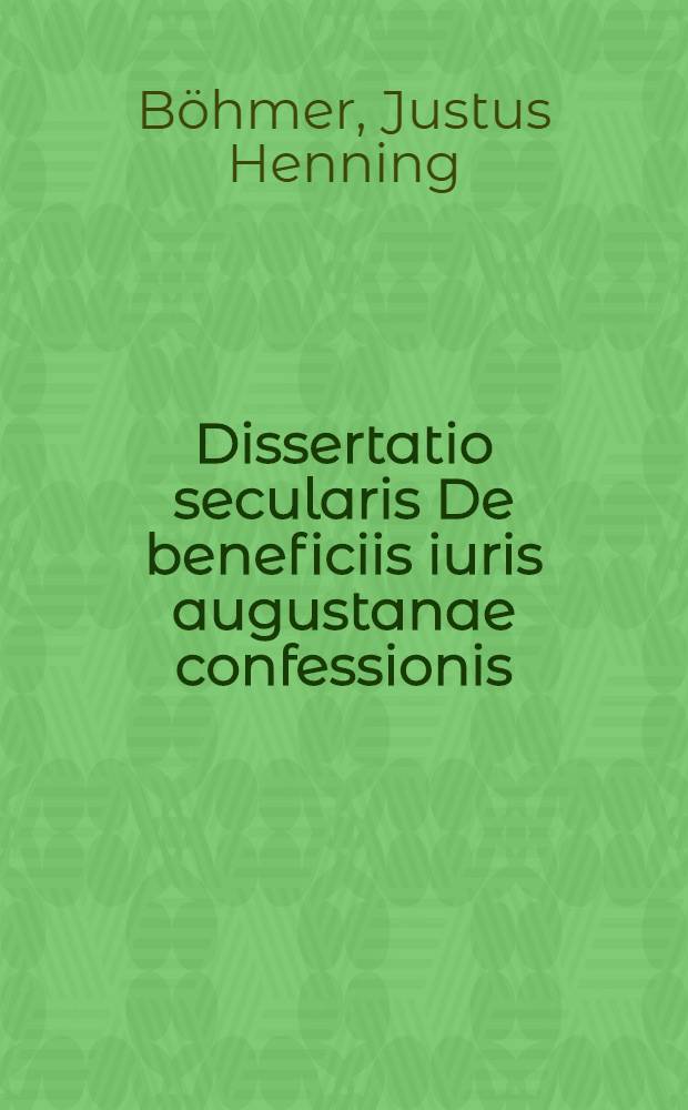 Dissertatio secularis De beneficiis iuris augustanae confessionis // Oratio secularis De meritis augustanae confessionis in rem iuridicam ...
