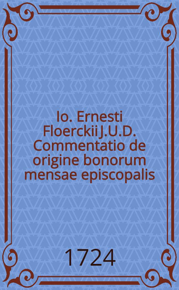 Io. Ernesti Floerckii J.U.D. Commentatio de origine bonorum mensae episcopalis