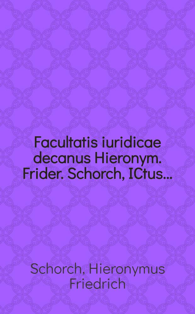 Facultatis iuridicae decanus Hieronym. Frider. Schorch, ICtus ... : Lectori benevolo S.P.D // De remedio spolii ...