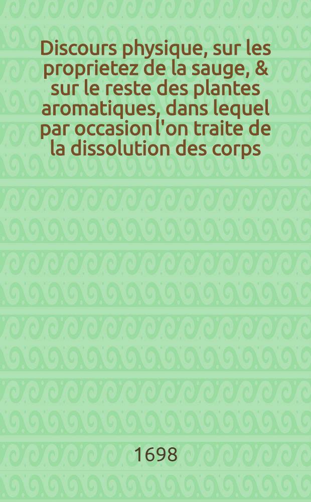 Discours physique, sur les proprietez de la sauge , & sur le reste des plantes aromatiques, dans lequel par occasion l'on traite de la dissolution des corps, & de la digestion des alimens dans l'estomac