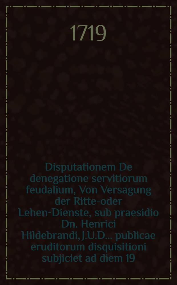 Disputationem De denegatione servitiorum feudalium, Von Versagung der Ritter- oder Lehen-Dienste, sub praesidio Dn. Henrici Hildebrandi, J.U.D. ... publicae eruditorum disquisitioni subjiciet ad diem 19. Maji, A.O.R. MDCC. Joh. Bened. Katzpöck von Katzenstein, zum Thurnstein, auf Oberhausen, respondens
