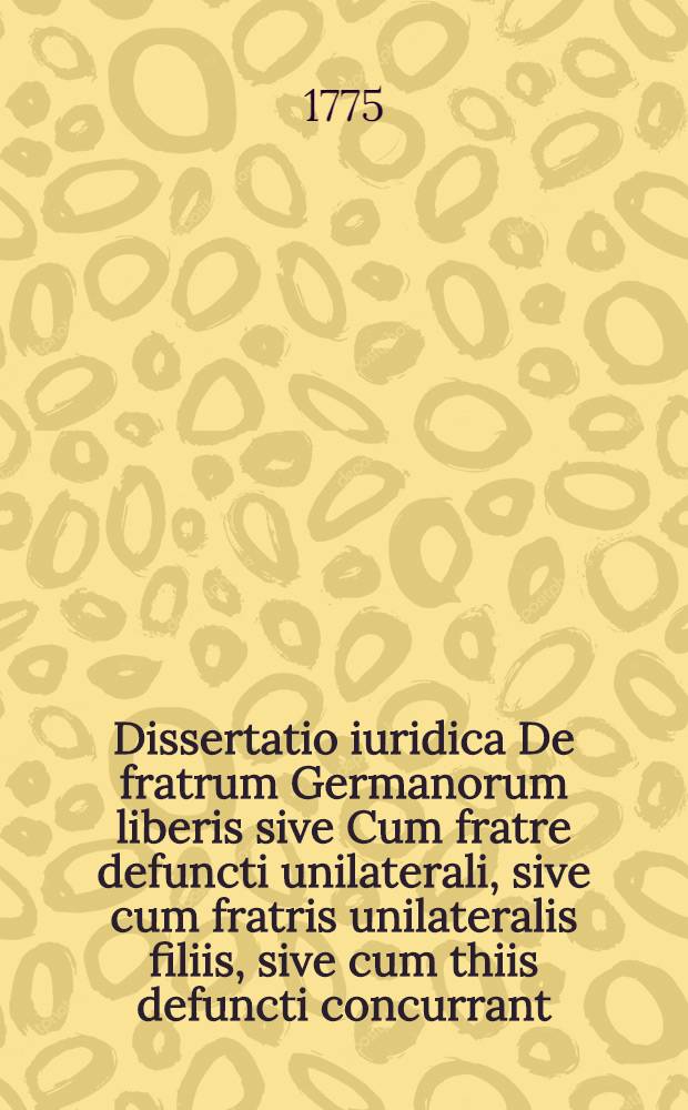 Dissertatio iuridica De fratrum Germanorum liberis sive Cum fratre defuncti unilaterali, sive cum fratris unilateralis filiis, sive cum thiis defuncti concurrant, secundum Nov. CXVIII. c. III. iure repraesentationis in stirpes succedentibus quam praeside ... Philippo Iacobo Heisler, ICto ... die XII. Maii MDCCLXXV. publice defendet auctor Ioannes Georgius Schoenermarck Kyritzio-Prignitzius