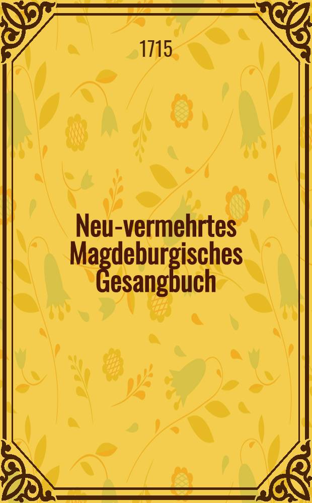 [Neu-vermehrtes Magdeburgisches Gesangbuch