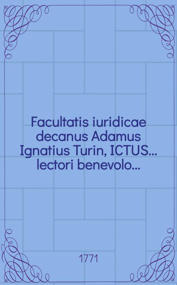 Facultatis iuridicae decanus Adamus Ignatius Turin, ICTUS ... lectori benevolo ...