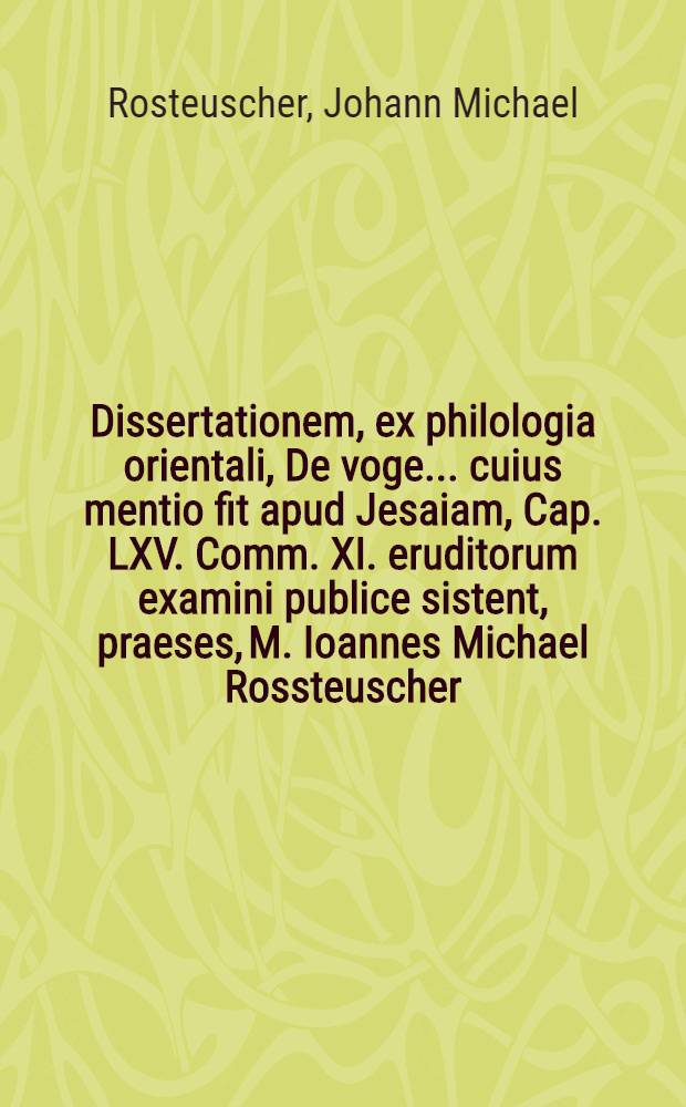 Dissertationem, ex philologia orientali, De voge ... cuius mentio fit apud Jesaiam, Cap. LXV. Comm. XI. eruditorum examini publice sistent, praeses, M. Ioannes Michael Rossteuscher, Rotenburg. Francus, et respondens, Paulus Henckelmann, Weissenburgo-Noricus, ad diem VIII. Novembr. 1699. H.L.Q.C.