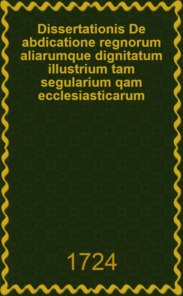 Dissertationis De abdicatione regnorum aliarumque dignitatum illustrium tam segularium qam ecclesiasticarum