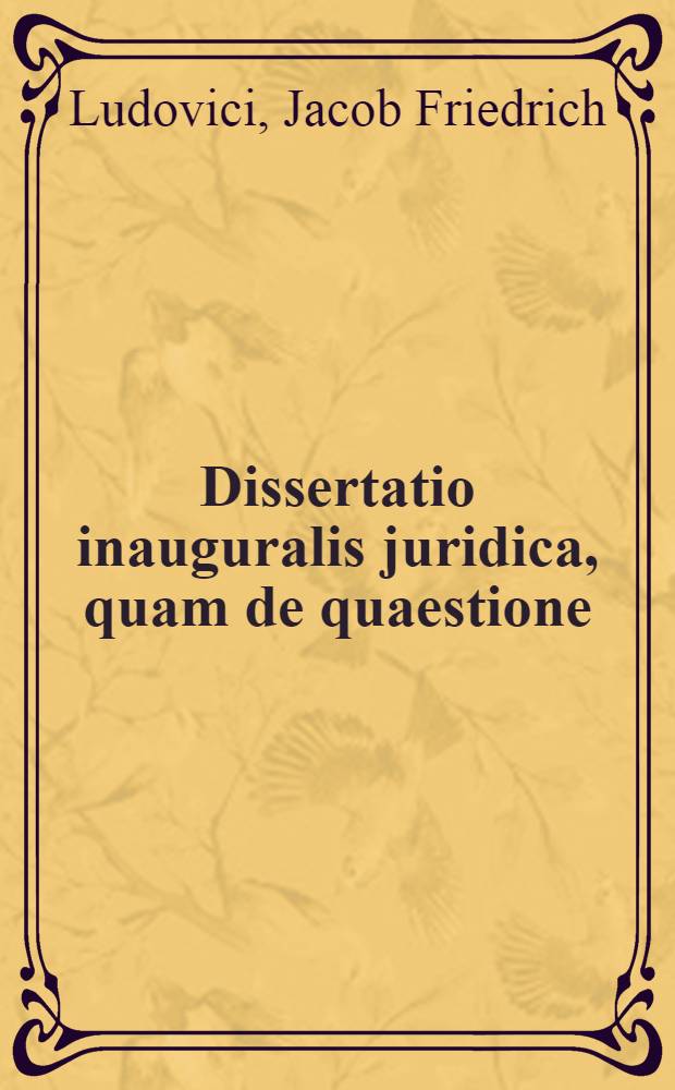 Dissertatio inauguralis juridica, quam de quaestione: An species deroget generi? ... praeside Jacobo Frider. Ludovici, JCto ... ad d. Maji MDCCXXI. H.L.Q.C. placido eruditorum examini submittit Eitel Fridericus Lupin, Memmingensis