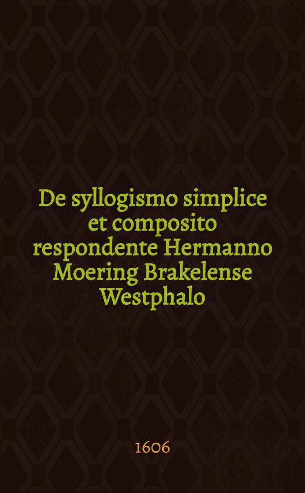 De syllogismo simplice et composito respondente Hermanno Moering Brakelense Westphalo // M. Thomae Sagittarii ... Parnassus rationis ...