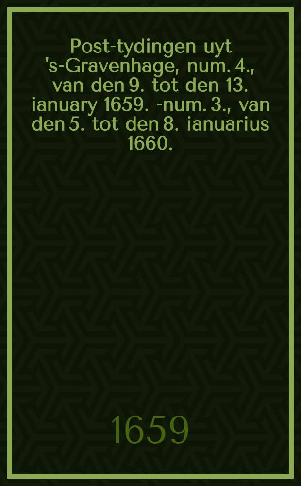 Post-tydingen uyt 's-Gravenhage, num. 4., van den 9. tot den 13. ianuary 1659. [-num. 3., van den 5. tot den 8. ianuarius 1660.]