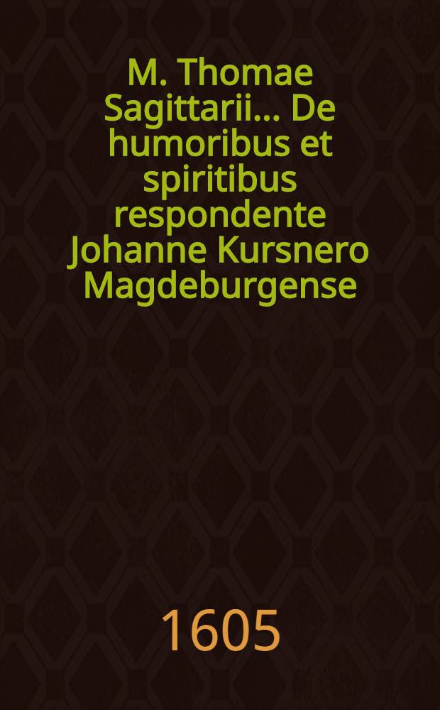 M. Thomae Sagittarii ... De humoribus et spiritibus respondente Johanne Kursnero Magdeburgense // M. Thomae Sagittarii ... Exercitationes physicae ...