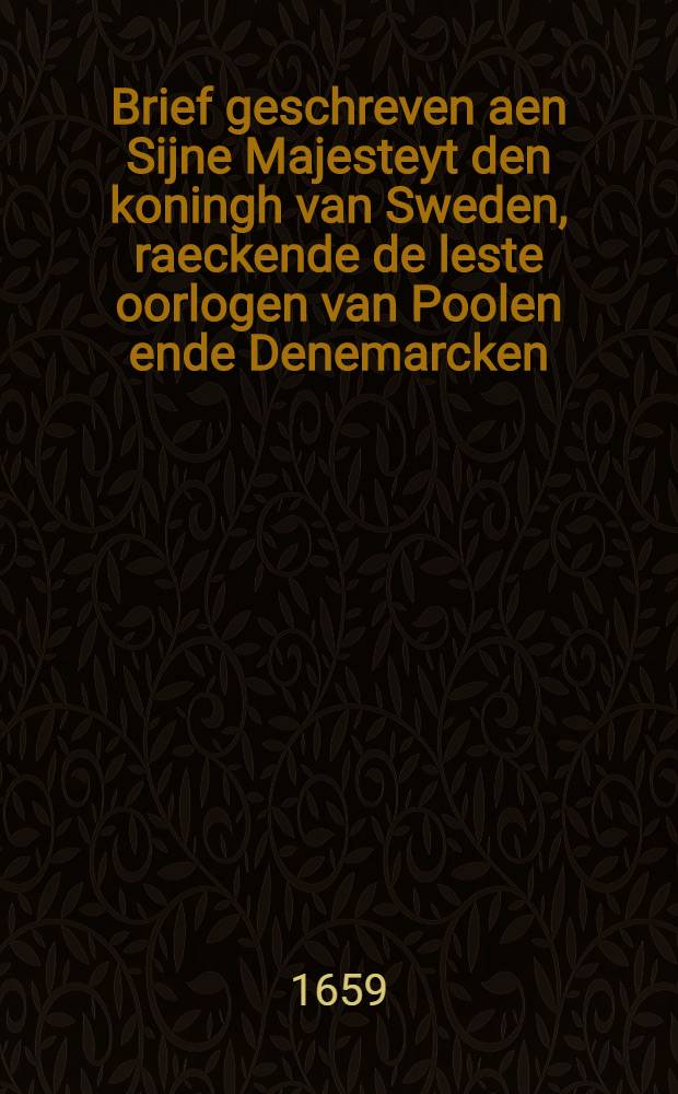 Brief geschreven aen Sijne Majesteyt den koningh van Sweden, raeckende de leste oorlogen van Poolen ende Denemarcken