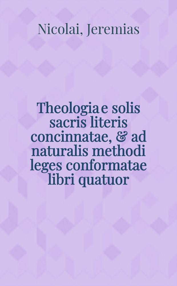 Theologia e solis sacris literis concinnatae, & ad naturalis methodi leges conformatae libri quatuor
