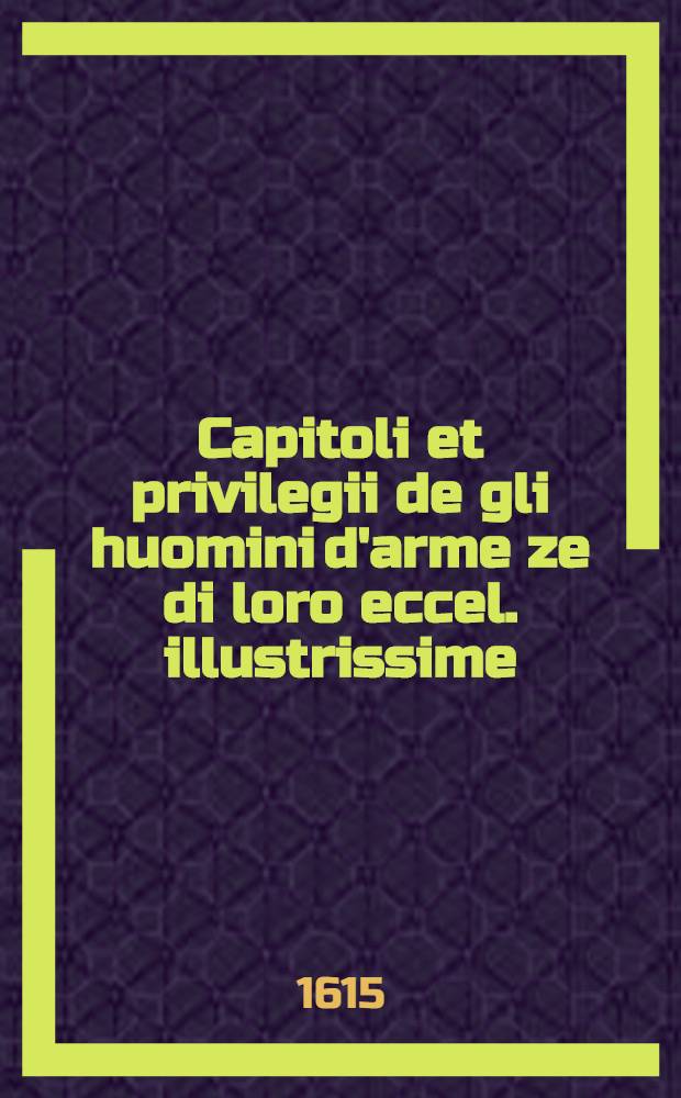 Capitoli et privilegii de gli huomini d'arme ze di loro eccel. illustrissime