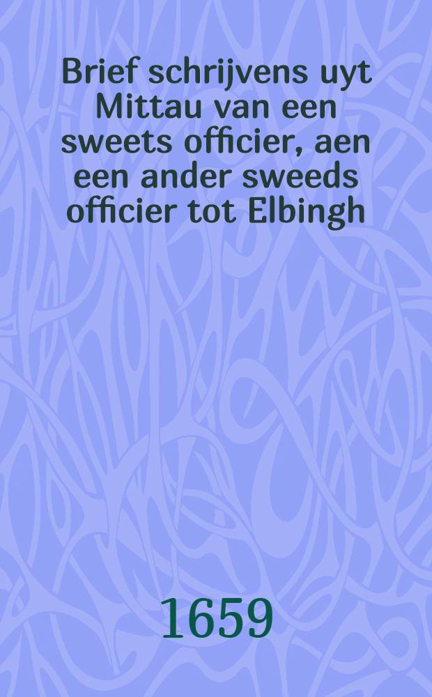 Brief schrijvens uyt Mittau van een sweets officier, aen een ander sweeds officier tot Elbingh // Memoriael ...
