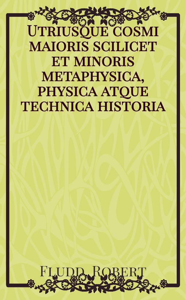 Utriusque cosmi maioris scilicet et minoris metaphysica, physica atque technica historia : In duo volumina secundum cosmi differentiam divisa