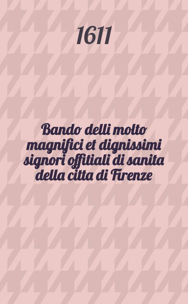 Bando delli molto magnifici et dignissimi signori offitiali di sanita della citta di Firenze: Di non si potere vendere vini guasti, senza licenza per le cause solamente contenute nel presente bando