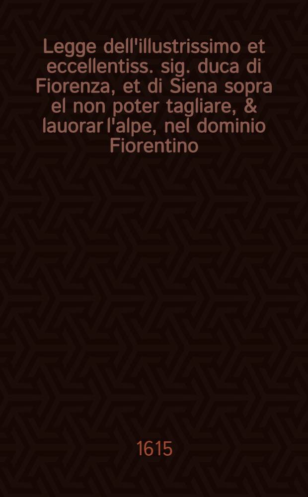 Legge dell'illustrissimo et eccellentiss. sig. duca di Fiorenza, et di Siena sopra el non poter tagliare, & lauorar l'alpe, nel dominio Fiorentino: Fatta ad di 17. di novembre. 1559.