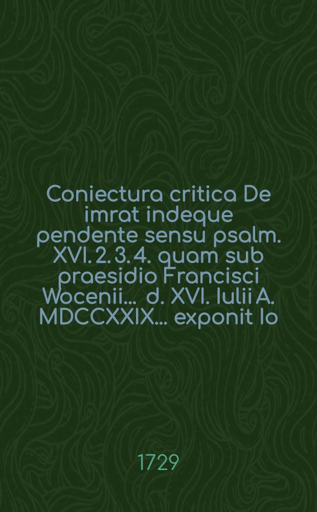 Coniectura critica De imrat indeque pendente sensu psalm. XVI. 2. 3. 4. quam sub praesidio Francisci Wocenii ... d. XVI. Iulii A. MDCCXXIX. ... exponit Io. Christianus Schleppax, Philos. et Theol. cult. Freiberga-Misn.