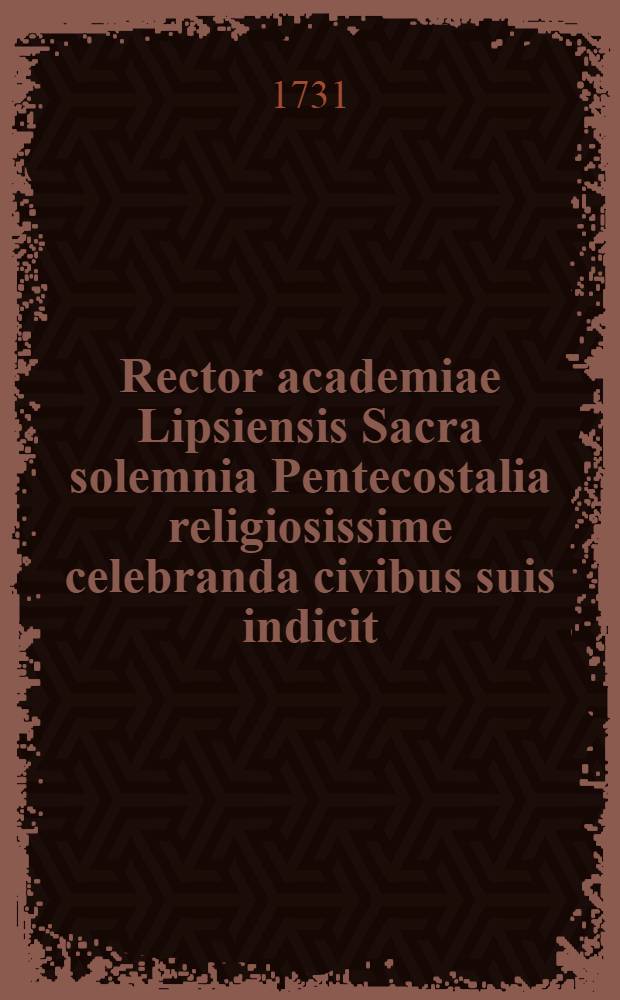 Rector academiae Lipsiensis Sacra solemnia Pentecostalia religiosissime celebranda civibus suis indicit