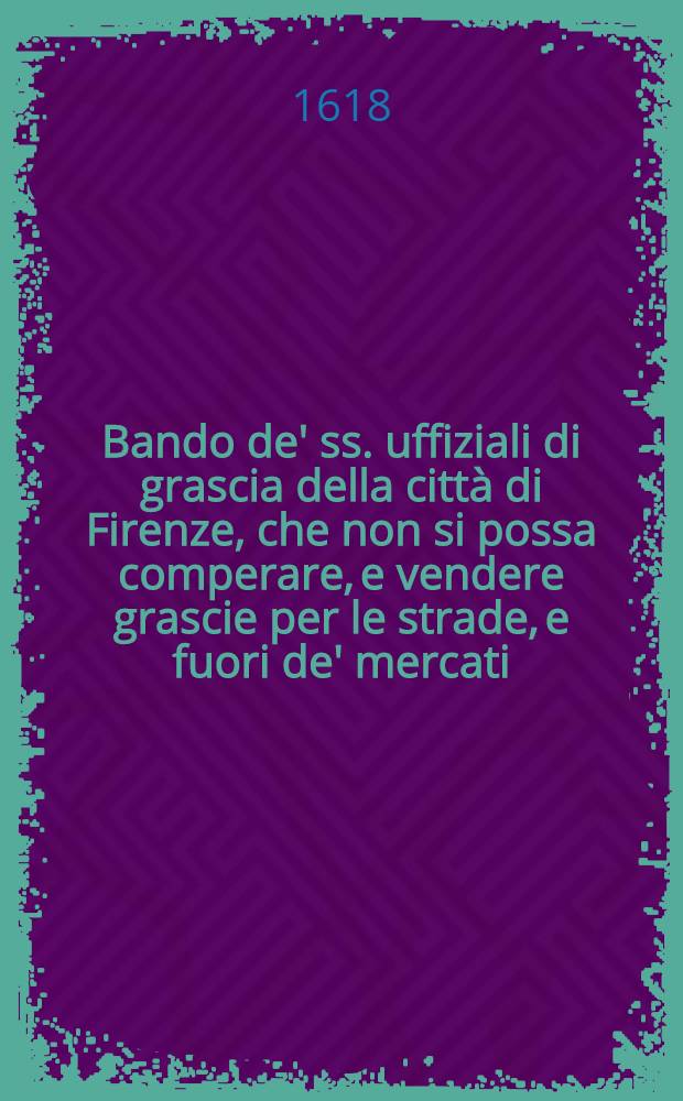 Bando de' ss. uffiziali di grascia della città di Firenze, che non si possa comperare, e vendere grascie per le strade, e fuori de' mercati