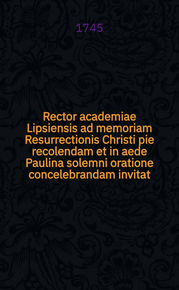 Rector academiae Lipsiensis ad memoriam Resurrectionis Christi pie recolendam et in aede Paulina solemni oratione concelebrandam invitat