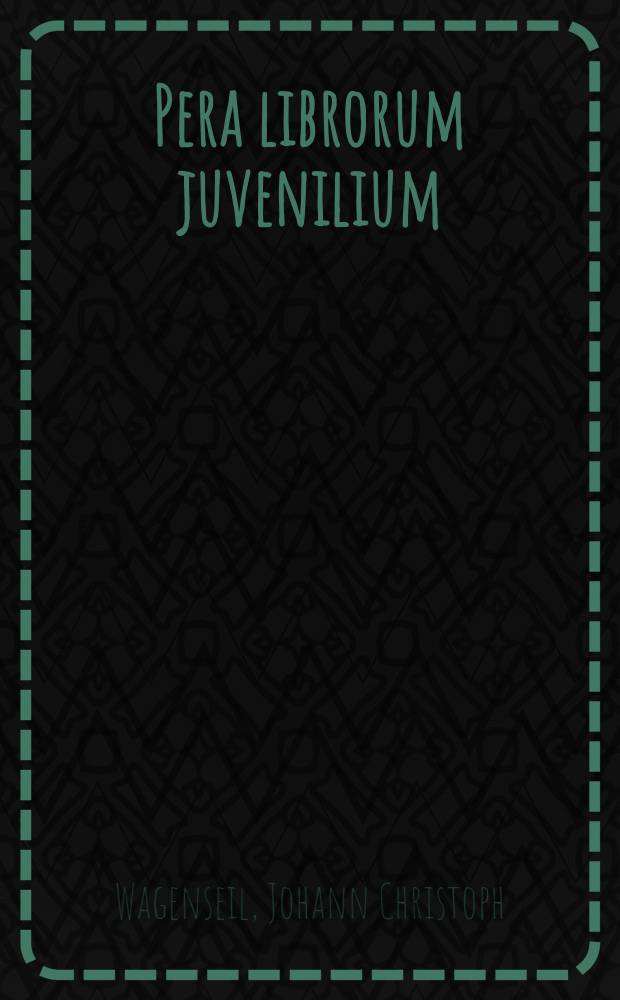 Pera librorum juvenilium: qua, ingenuos, viamque ad eruditionem et bonam mentem affectantes adolescentes donat Joh. Christophorus Wagenseilius