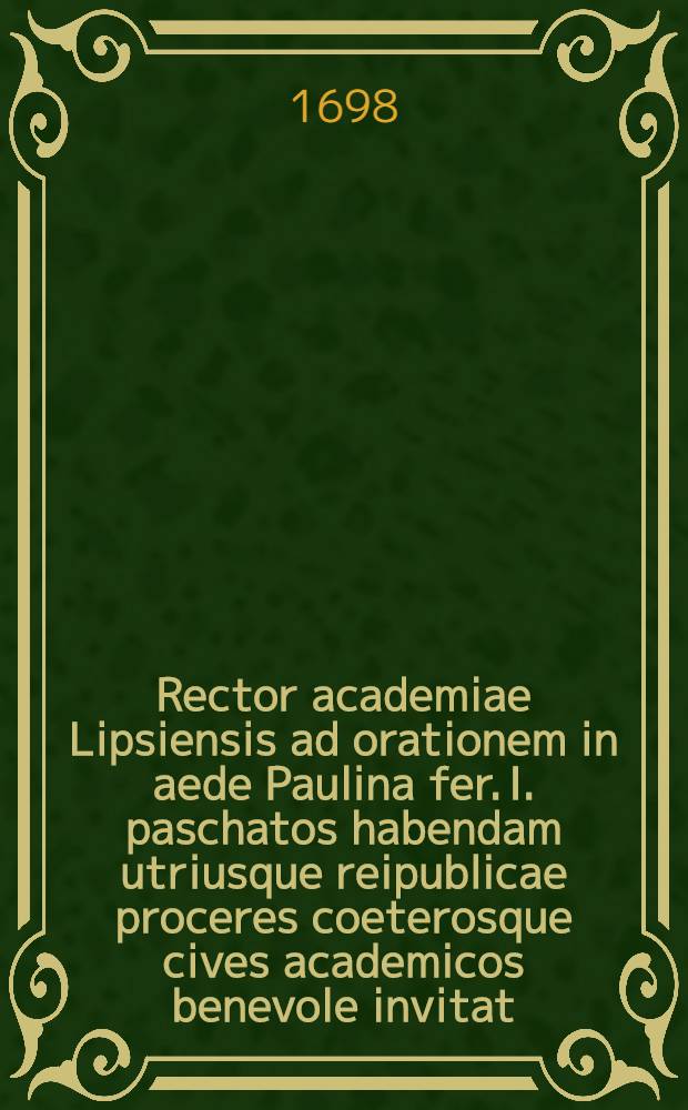 Rector academiae Lipsiensis ad orationem in aede Paulina fer. I. paschatos habendam utriusque reipublicae proceres coeterosque cives academicos benevole invitat