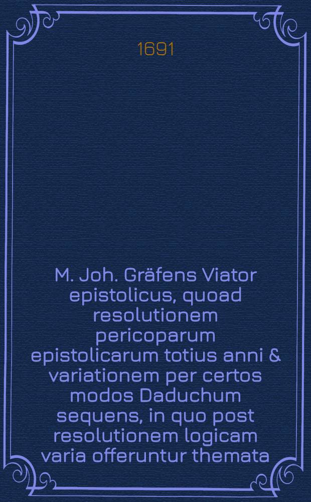 M. Joh. Gräfens Viator epistolicus, quoad resolutionem pericoparum epistolicarum totius anni & variationem per certos modos Daduchum sequens, in quo post resolutionem logicam varia offeruntur themata, pro concione publicè proponenda, ita disposita, ut integer textus propositus in omnibus inventionibus & dispositionibus sufficienter tractetur, ad illustranda praecepta nostra homiletica & discentium usum promovendum typis vulgata ...