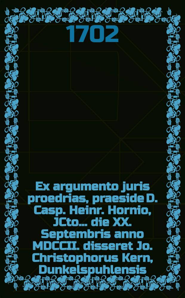 Ex argumento juris proedrias, praeside D. Casp. Heinr. Hornio, JCto ... die XX. Septembris anno MDCCII. disseret Jo. Christophorus Kern, Dunkelspuhlensis ...
