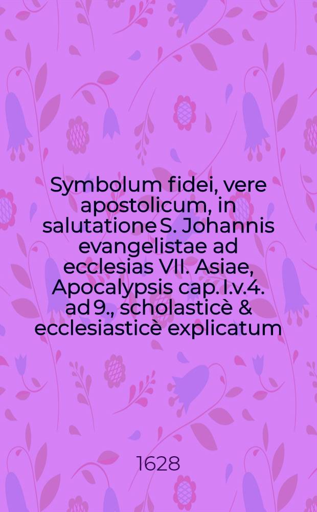 Symbolum fidei, vere apostolicum, in salutatione S. Johannis evangelistae ad ecclesias VII. Asiae, Apocalypsis cap. I.v.4. ad 9., scholasticè & ecclesiasticè explicatum, de quo ... praeside Matthia Martinio ... respondebit Johannes Domazovius Polonus, ad d. 24. Maji ...