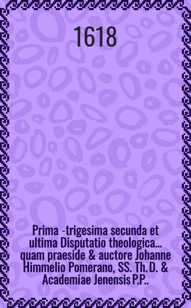 Prima[-trigesima secunda et ultima] Disputatio theologica ... quam praeside & auctore Johanne Himmelio Pomerano, SS. Th. D. & Academiae Jenensis P.P. ... 8 : ... De peccato in genere, et in specie de peccato primo, seu lapsu hominis ... suscipiet M. Georgius Thomas Schopper Ambergensis Palatinus, ad diem 24. Januarij ...