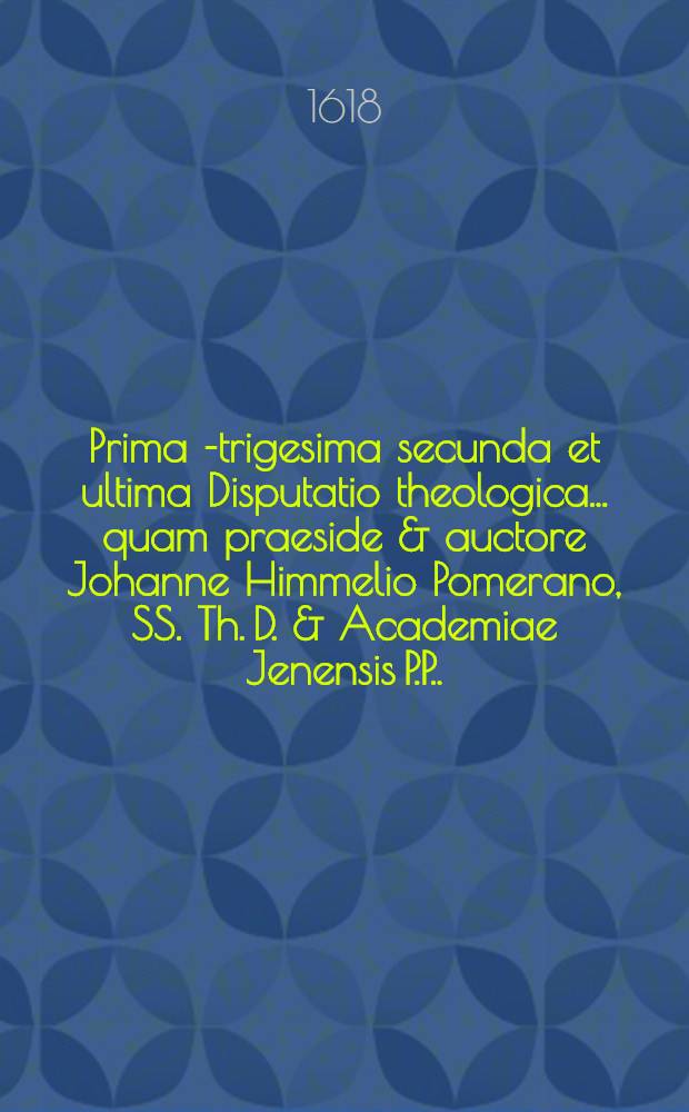 Prima[-trigesima secunda et ultima] Disputatio theologica ... quam praeside & auctore Johanne Himmelio Pomerano, SS. Th. D. & Academiae Jenensis P.P. ... 9 : ... De peccato originali et actuali ... suscipiet M. Tobias Hermannus Memmingensis, ad diem 14. Februarij