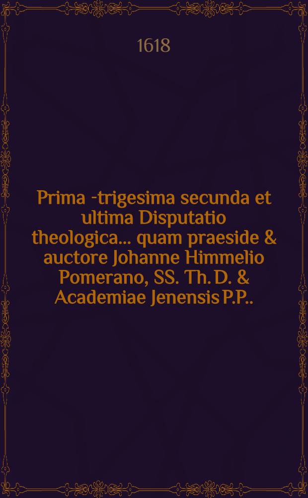 Prima[-trigesima secunda et ultima] Disputatio theologica ... quam praeside & auctore Johanne Himmelio Pomerano, SS. Th. D. & Academiae Jenensis P.P. ... 17 : ... De lege ceremoniali et forensi ... suscipiet Jeremias Weinreich, Isennacensis, ad diem 20. Junij ...