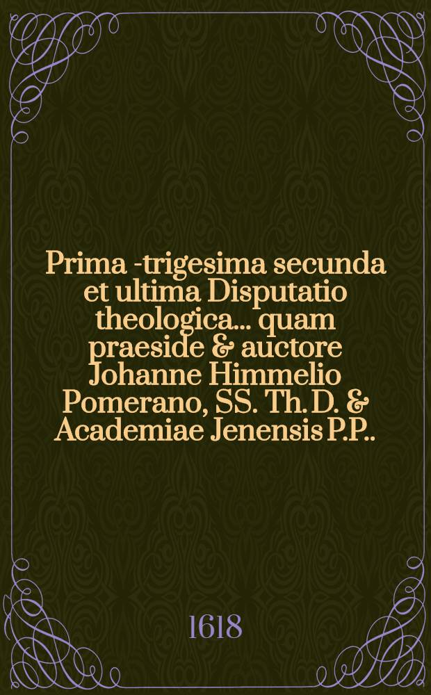 Prima[-trigesima secunda et ultima] Disputatio theologica ... quam praeside & auctore Johanne Himmelio Pomerano, SS. Th. D. & Academiae Jenensis P.P. ... 22 : ... De paschate ... suscipiet M. Urbanus Fritsch, Vinariensis, ad diem 28. IXbr. ...
