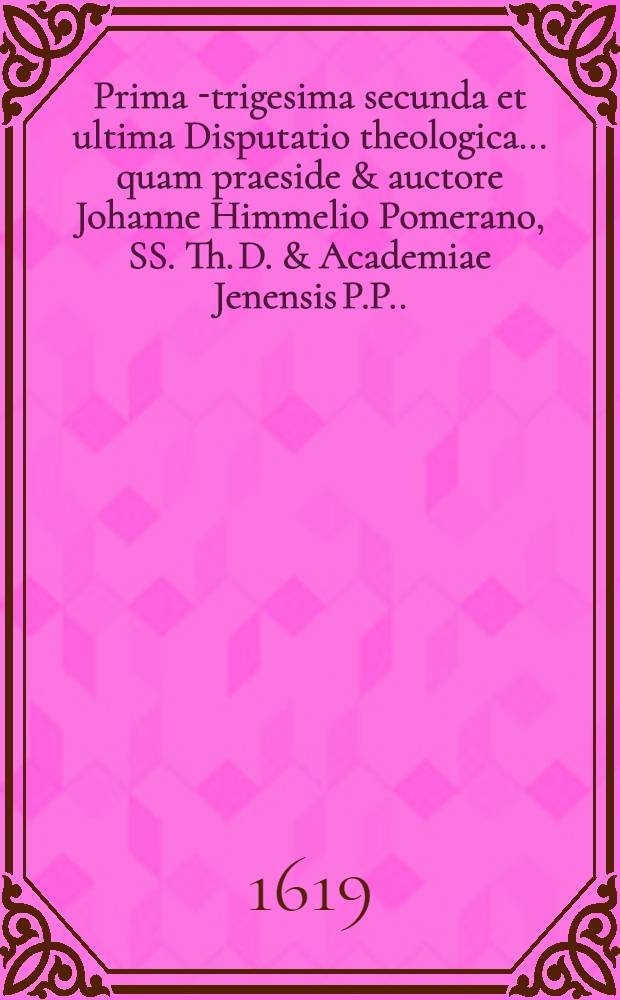 Prima[-trigesima secunda et ultima] Disputatio theologica ... quam praeside & auctore Johanne Himmelio Pomerano, SS. Th. D. & Academiae Jenensis P.P. ... 32 : ... De mortuorum resurrectione, et binc dependente judicio extremo, inferno, et vita aeterna ... suscipiet Johannes Eschenburgius Lubec-Saxo., ad diem 31. Mart. ...