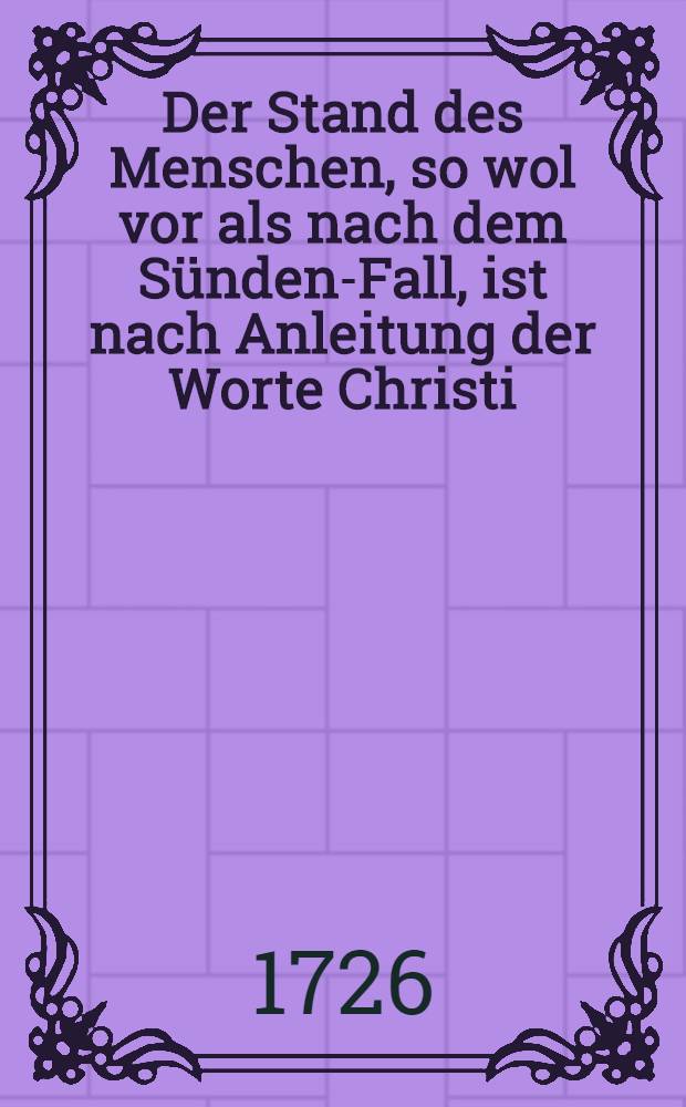 ... Der Stand des Menschen, so wol vor als nach dem Sünden-Fall, ist nach Anleitung der Worte Christi: Es war ein Mensch, Luc. X. 30. am XIII. post trinitatis, dieses 1726. Jahres jn einer Predigt vorgestellet von M. Reinhold Horning, S. Min. candid.