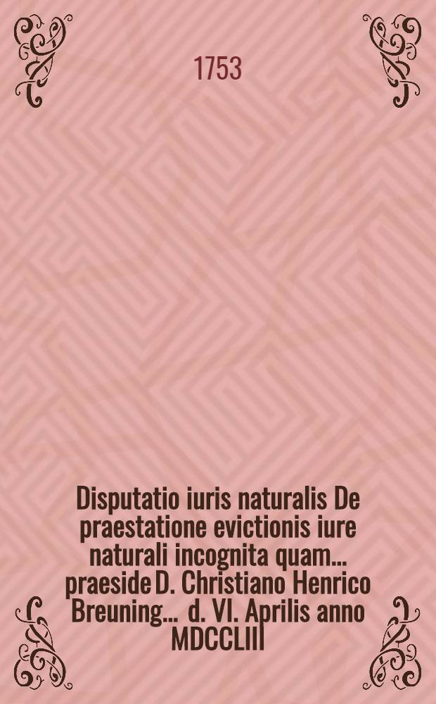 Disputatio iuris naturalis De praestatione evictionis iure naturali incognita quam ... praeside D. Christiano Henrico Breuning ... d. VI. Aprilis anno MDCCLIII. defendet Carolus Gottfried Straupitz Zittaviensis Lusatus