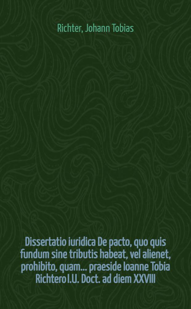 Dissertatio iuridica De pacto, quo quis fundum sine tributis habeat, vel alienet, prohibito, quam ... praeside Ioanne Tobia Richtero I.U. Doct. ad diem XXVIII. Mart. A.C.N. MDCCLXXI. H.L.Q.C. publice defendet respondens Henricus Christianus Steindorffius Thallwitio-Wurzens