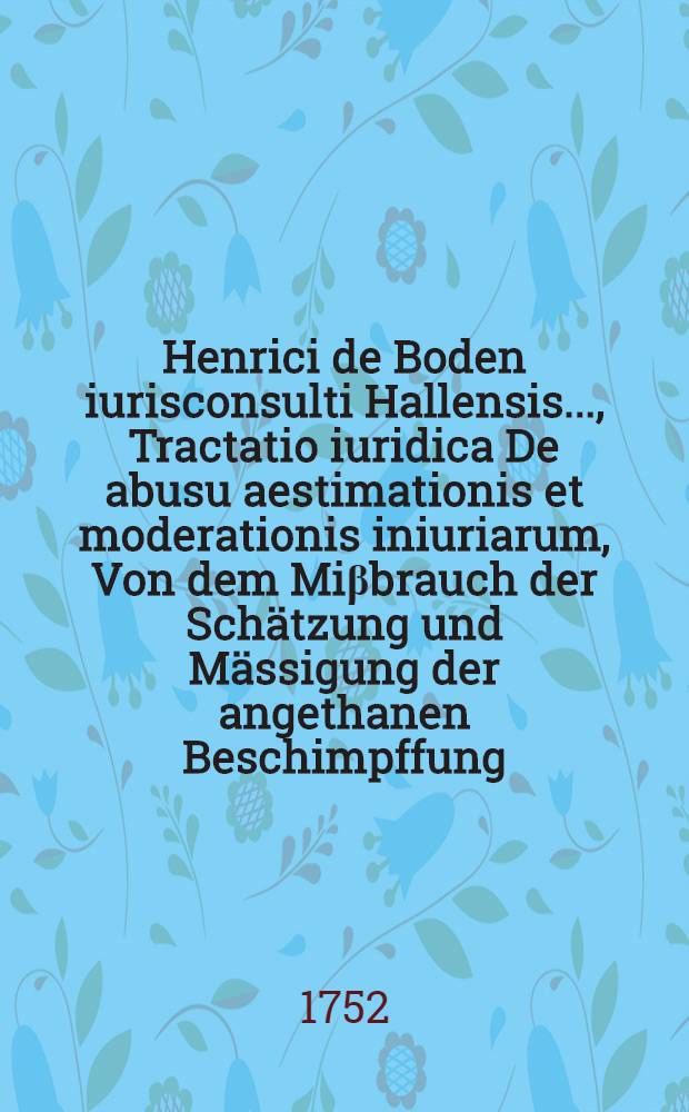 Henrici de Boden iurisconsulti Hallensis ..., Tractatio iuridica De abusu aestimationis et moderationis iniuriarum, Von dem Mi&beta;brauch der Sch&auml;tzung und M&auml;ssigung der angethanen Beschimpffung
