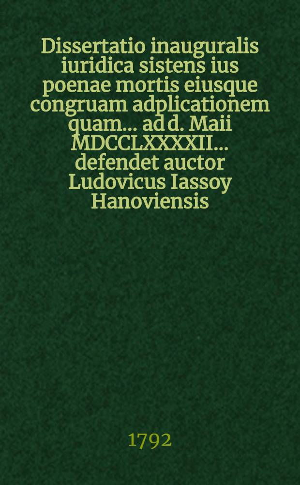 Dissertatio inauguralis iuridica sistens ius poenae mortis eiusque congruam adplicationem quam ... ad d. Maii MDCCLXXXXII. ... defendet auctor Ludovicus Iassoy Hanoviensis