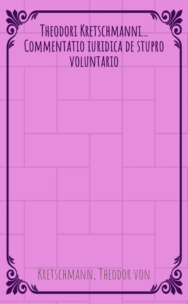Theodori Kretschmanni ... Commentatio iuridica de stupro voluntario