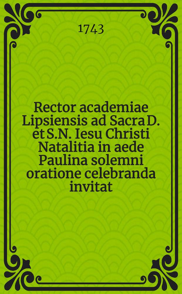 Rector academiae Lipsiensis ad Sacra D. et S.N. Iesu Christi Natalitia in aede Paulina solemni oratione celebranda invitat