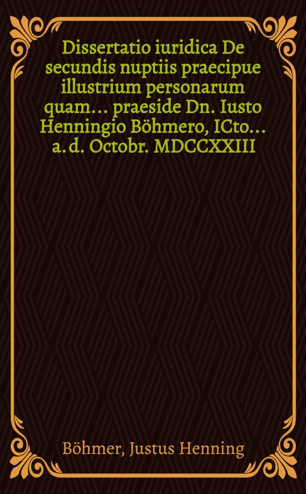 Dissertatio iuridica De secundis nuptiis praecipue illustrium personarum quam ... praeside Dn. Iusto Henningio B&ouml;hmero, ICto ... a. d. Octobr. MDCCXXIII. publicae placidaeque eruditorum censurae submittet auctor responsurus Albertus Christianus Richter Berol. March. I.C.