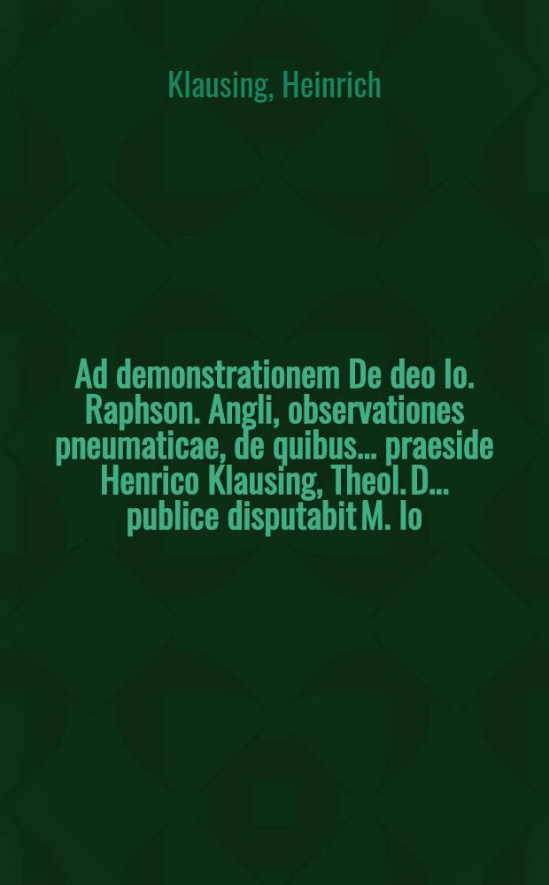 Ad demonstrationem De deo Io. Raphson. Angli, observationes pneumaticae, de quibus ... praeside Henrico Klausing, Theol. D. ... publice disputabit M. Io. Christianus Frankius, Gelenau. Misnicus ... Februariis A.R.S. MDCCXIII.