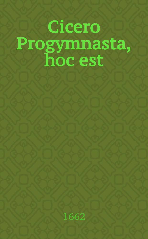 Cicero Progymnasta, hoc est: Progymnasmata aphthonii ex Ciceronis officiis hisque subnexis libellis deducta, & Programmatibus XV. disposita atque proposita ... a M. Joh. Vogelhaupt, Scheibenberga-Misnico ... [11] : ... Progymnasma un-decimum, quod Ethopoeias complectitur, ex Ciceronis De officiis libellis deductum & exercendae juventutis ergo productum ... d. Junij. ... M.DC.LXII. ...