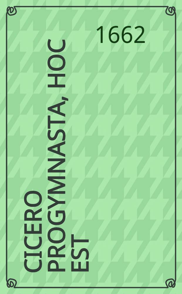 Cicero Progymnasta, hoc est: Progymnasmata aphthonii ex Ciceronis officiis hisque subnexis libellis deducta, & Programmatibus XV. disposita atque proposita ... a M. Joh. Vogelhaupt, Scheibenberga-Misnico ... [13] : ... Progymnasma tre-decimum, quod Theses complectitur, ex Ciceronis De officiis, iisdemque subnexis libellis deductum & exercendae juventutis ergo productum ... d. Octobris ... M.DC.LXII. ...